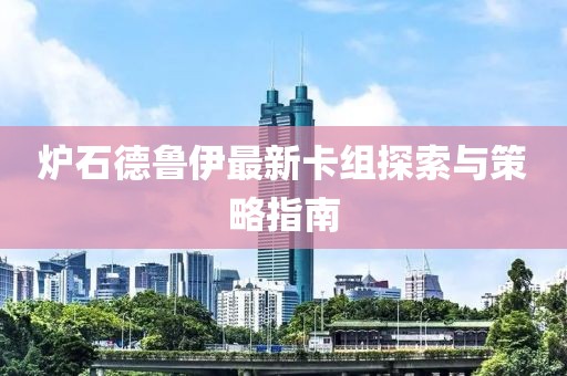 炉石德鲁伊最新卡组探索与策略指南