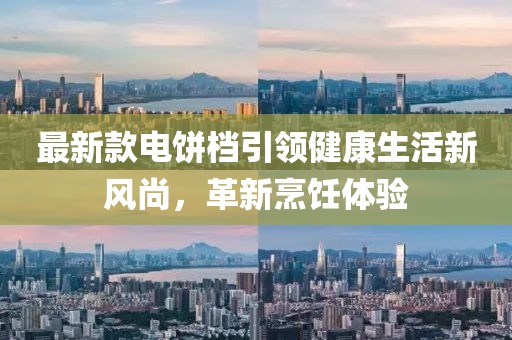 最新款电饼档引领健康生活新风尚，革新烹饪体验