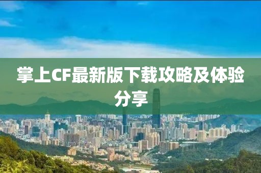 掌上CF最新版下载攻略及体验分享