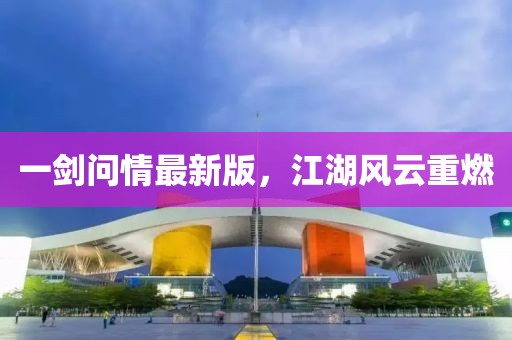 一剑问情最新版，江湖风云重燃