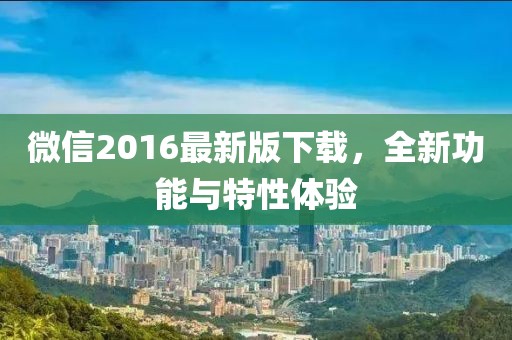 微信2016最新版下载，全新功能与特性体验