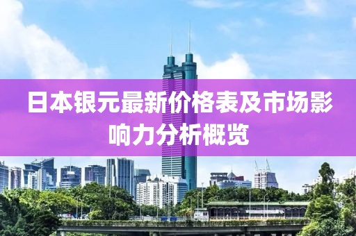 日本银元最新价格表及市场影响力分析概览