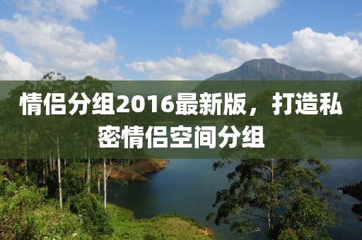 情侣分组2016最新版，打造私密情侣空间分组