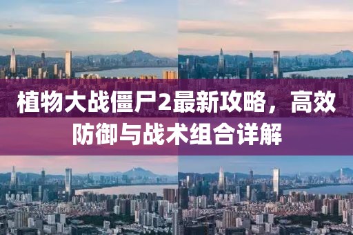 植物大战僵尸2最新攻略，高效防御与战术组合详解