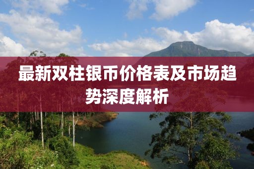 最新双柱银币价格表及市场趋势深度解析