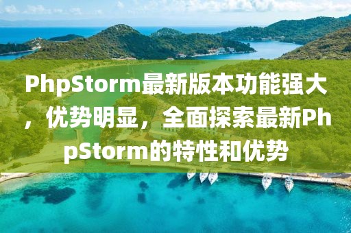 PhpStorm最新版本功能强大，优势明显，全面探索最新PhpStorm的特性和优势