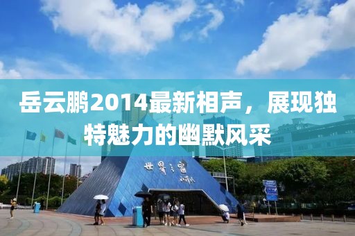 岳云鹏2014最新相声，展现独特魅力的幽默风采