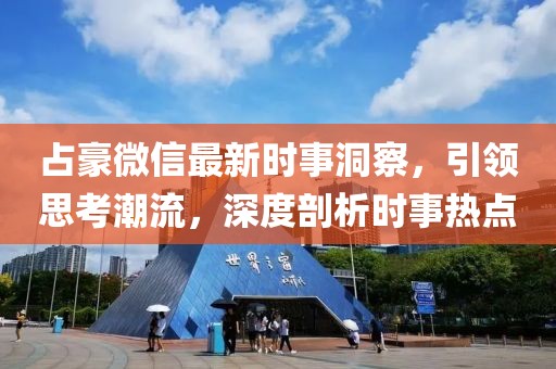 占豪微信最新时事洞察，引领思考潮流，深度剖析时事热点