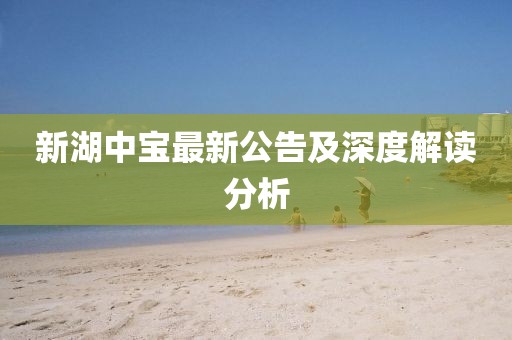 新湖中宝最新公告及深度解读分析