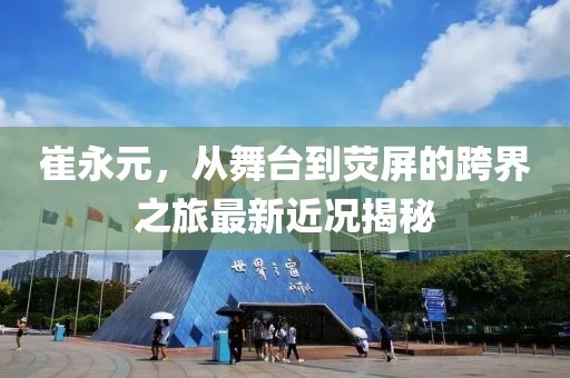 崔永元，从舞台到荧屏的跨界之旅最新近况揭秘