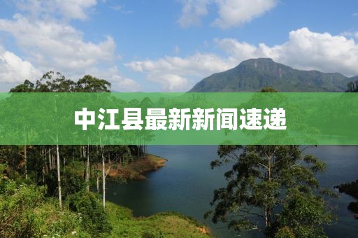 中江县最新新闻速递