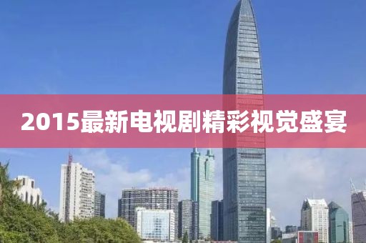 2015最新电视剧精彩视觉盛宴