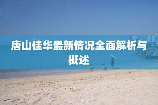 唐山佳华最新情况全面解析与概述