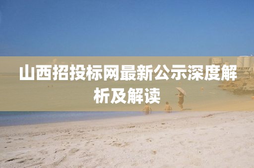 山西招投标网最新公示深度解析及解读