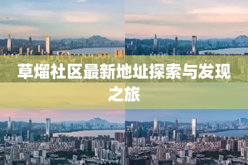 草熘社区最新地址探索与发现之旅