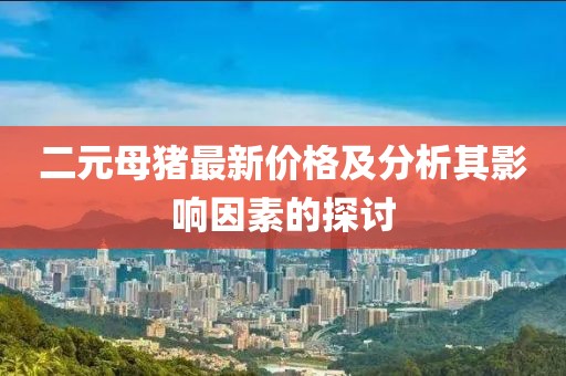 二元母猪最新价格及分析其影响因素的探讨