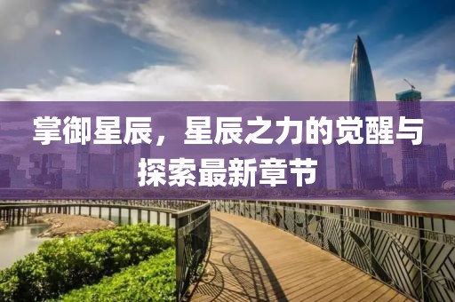 掌御星辰，星辰之力的觉醒与探索最新章节