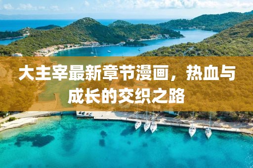 大主宰最新章节漫画，热血与成长的交织之路