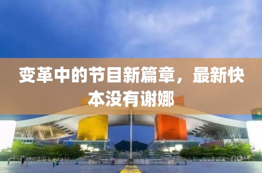 变革中的节目新篇章，最新快本没有谢娜