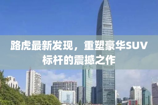 路虎最新发现，重塑豪华SUV标杆的震撼之作