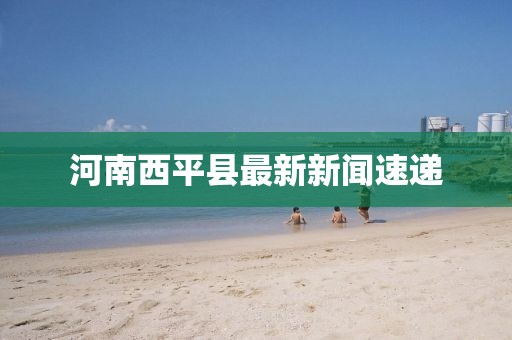河南西平县最新新闻速递