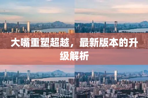 大嘴重塑超越，最新版本的升级解析