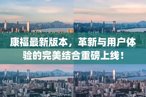 康福最新版本，革新与用户体验的完美结合重磅上线！