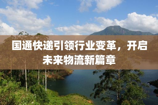 国通快递引领行业变革，开启未来物流新篇章