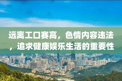 远离工口赛高，色情内容违法，追求健康娱乐生活的重要性