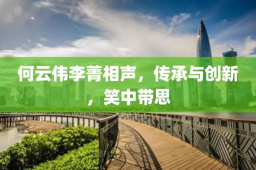 何云伟李菁相声，传承与创新，笑中带思