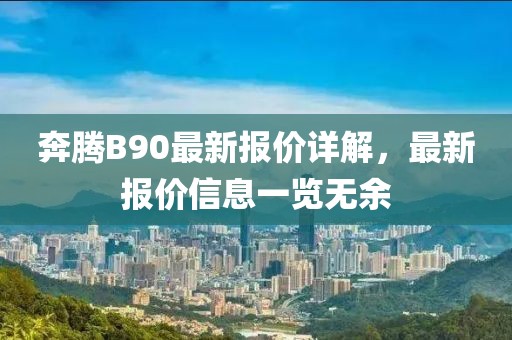 奔腾B90最新报价详解，最新报价信息一览无余