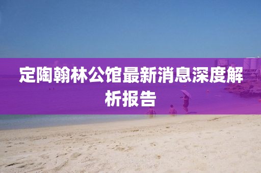 定陶翰林公馆最新消息深度解析报告