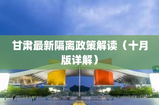 甘肃最新隔离政策解读（十月版详解）