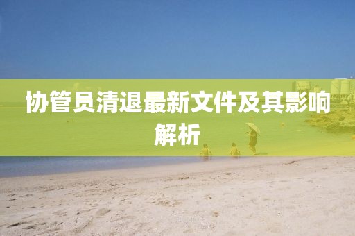 协管员清退最新文件及其影响解析