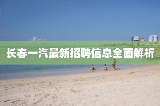 长春一汽最新招聘信息全面解析