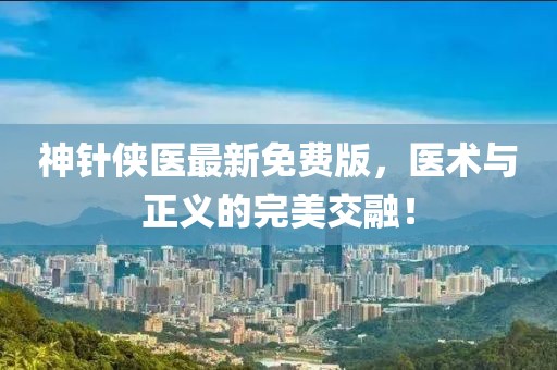 神针侠医最新免费版，医术与正义的完美交融！