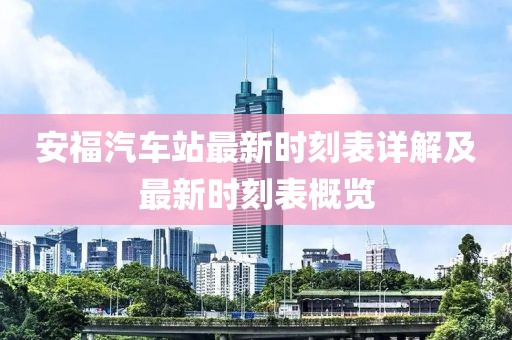 安福汽车站最新时刻表详解及最新时刻表概览