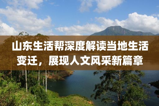 山东生活帮深度解读当地生活变迁，展现人文风采新篇章