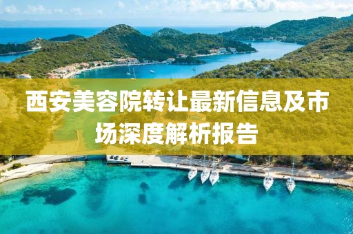 西安美容院转让最新信息及市场深度解析报告