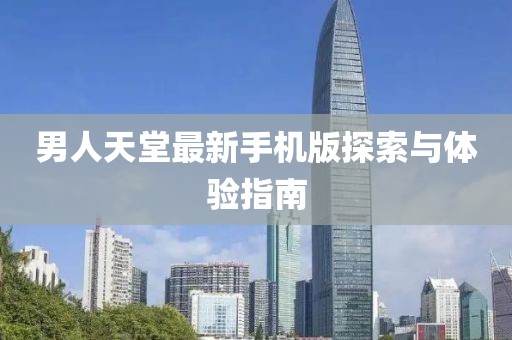 男人天堂最新手机版探索与体验指南