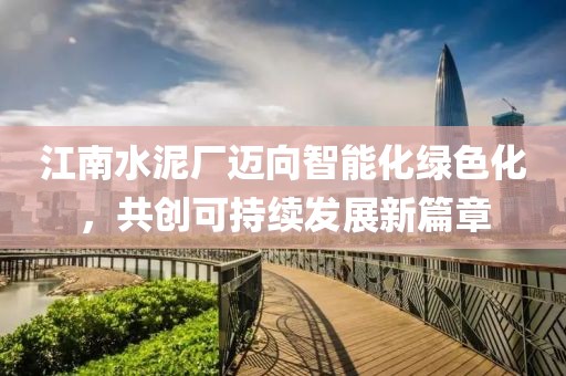 江南水泥厂迈向智能化绿色化，共创可持续发展新篇章