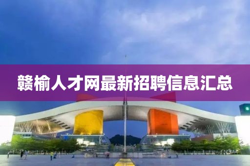 赣榆人才网最新招聘信息汇总