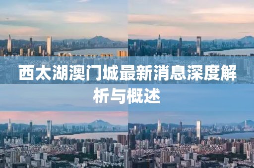 西太湖澳门城最新消息深度解析与概述