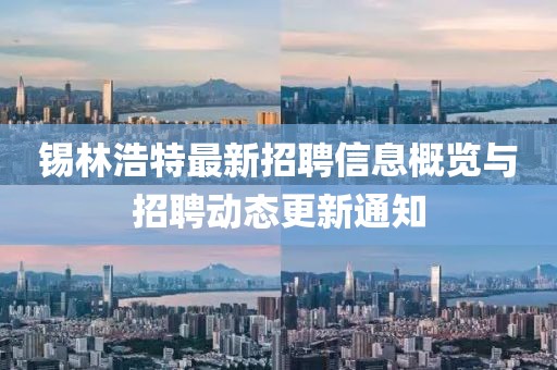 锡林浩特最新招聘信息概览与招聘动态更新通知