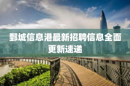 鄄城信息港最新招聘信息全面更新速递