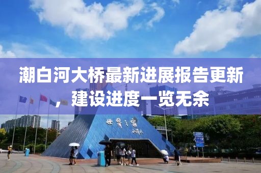 潮白河大桥最新进展报告更新，建设进度一览无余