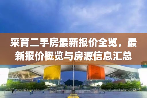 采育二手房最新报价全览，最新报价概览与房源信息汇总
