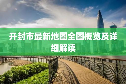 开封市最新地图全图概览及详细解读