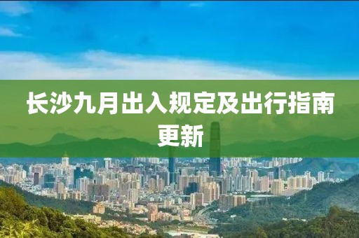长沙九月出入规定及出行指南更新