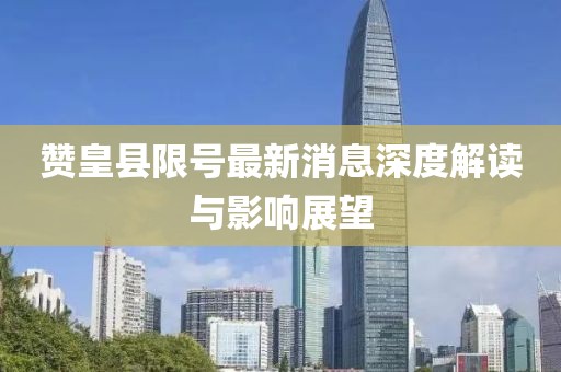 赞皇县限号最新消息深度解读与影响展望